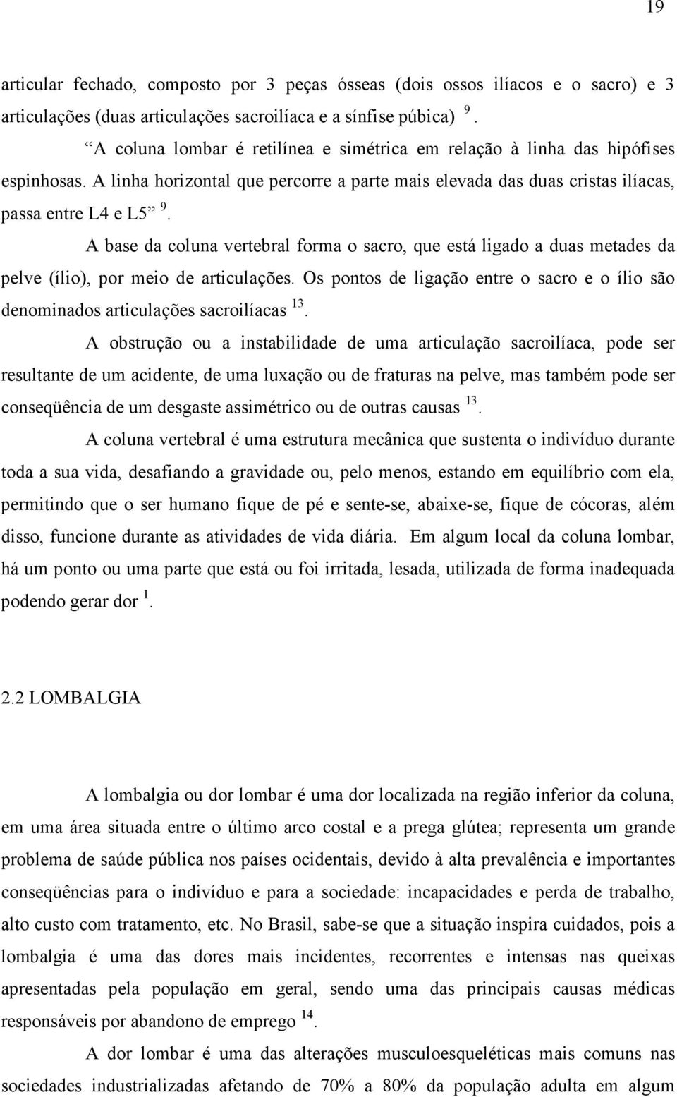 A base da coluna vertebral forma o sacro, que está ligado a duas metades da pelve (ílio), por meio de articulações.