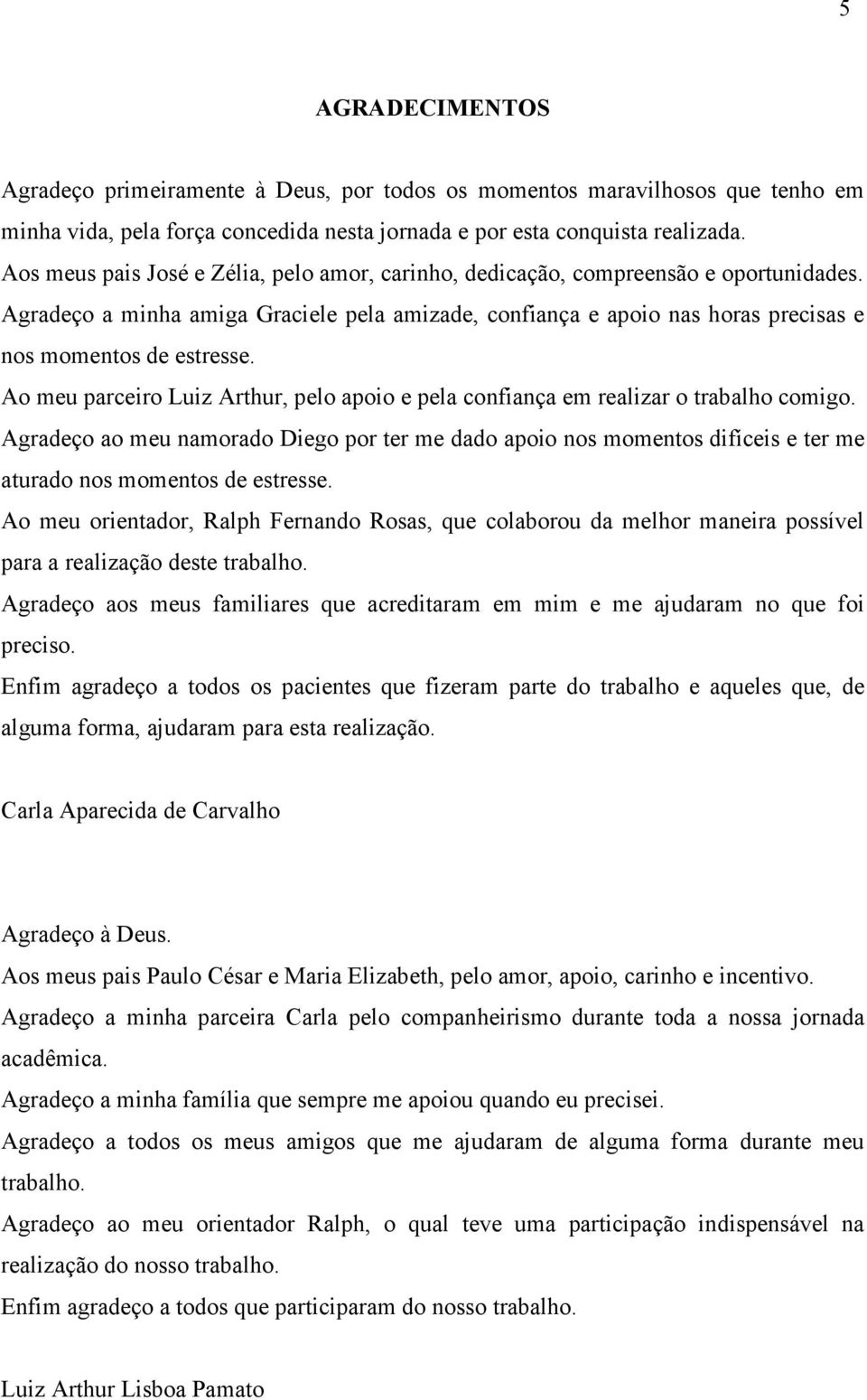 Ao meu parceiro Luiz Arthur, pelo apoio e pela confiança em realizar o trabalho comigo.