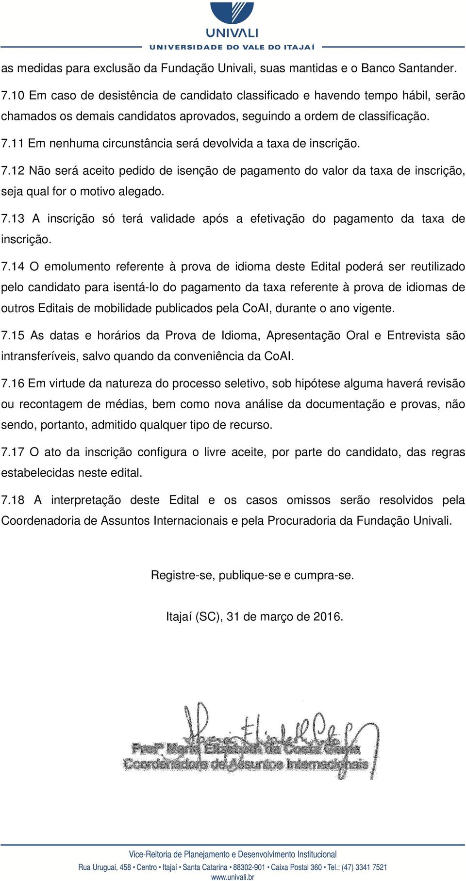 11 Em nenhuma circunstância será devolvida a taxa de inscrição. 7.12 Não será aceito pedido de isenção de pagamento do valor da taxa de inscrição, seja qual for o motivo alegado. 7.13 A inscrição só terá validade após a efetivação do pagamento da taxa de inscrição.