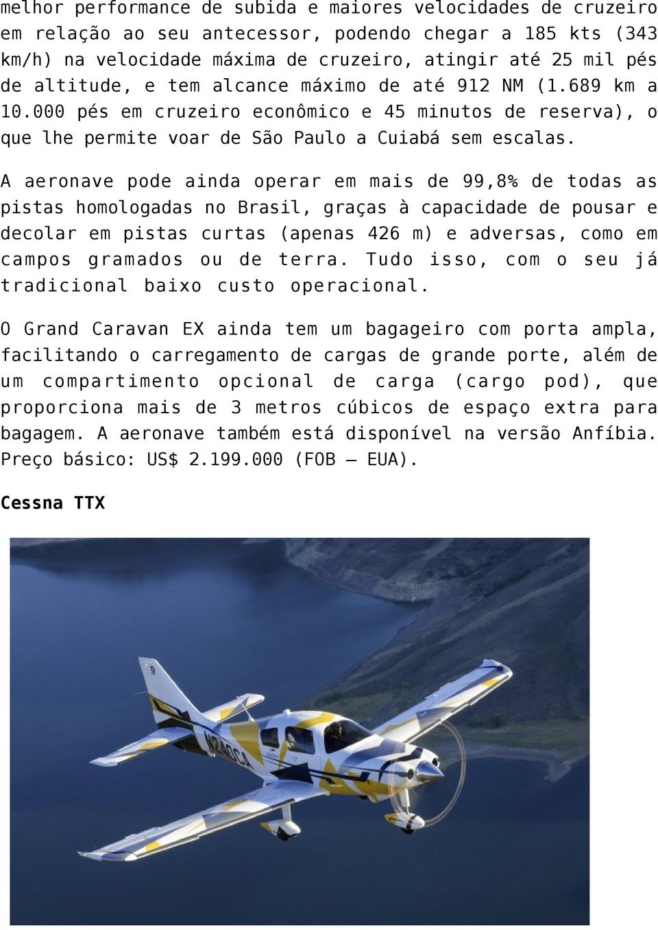 A aeronave pode ainda operar em mais de 99,8% de todas as pistas homologadas no Brasil, graças à capacidade de pousar e decolar em pistas curtas (apenas 426 m) e adversas, como em campos gramados ou