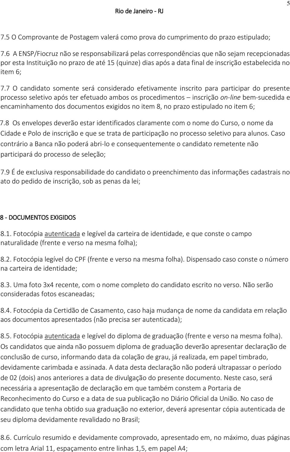 6; 7.7 O candidato somente será considerado efetivamente inscrito para participar do presente processo seletivo após ter efetuado ambos os procedimentos inscrição on-line bem-sucedida e