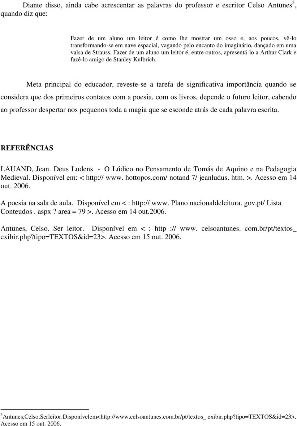 Meta principal do educador, reveste-se a tarefa de significativa importância quando se considera que dos primeiros contatos com a poesia, com os livros, depende o futuro leitor, cabendo ao professor