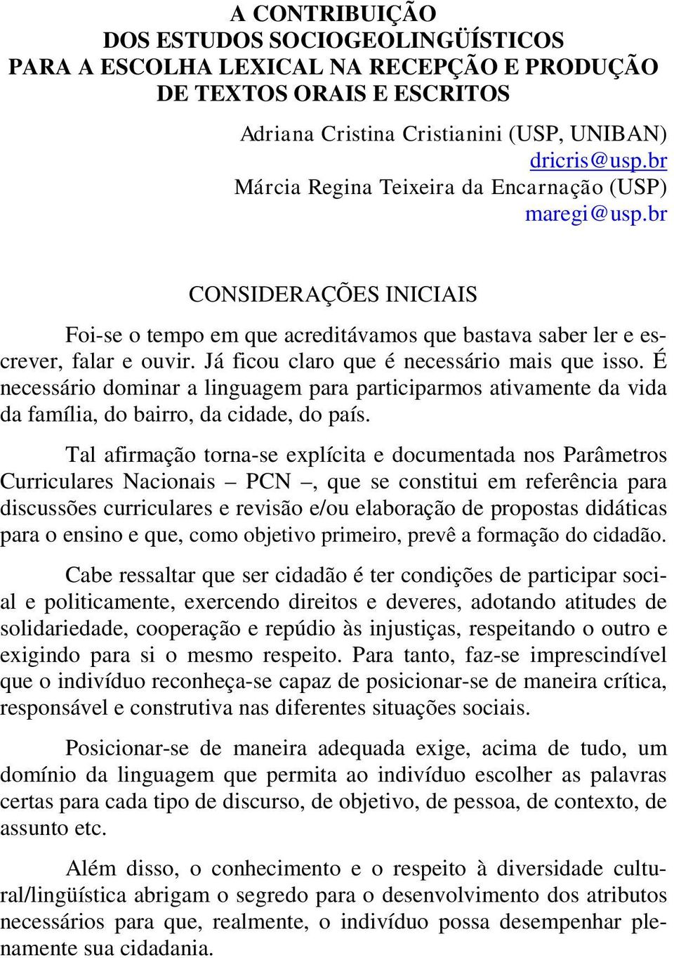 Já ficou claro que é necessário mais que isso. É necessário dominar a linguagem para participarmos ativamente da vida da família, do bairro, da cidade, do país.