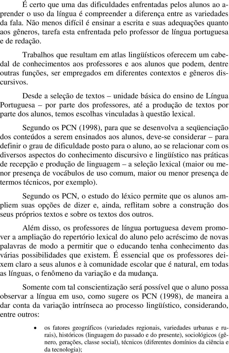 Trabalhos que resultam em atlas lingüísticos oferecem um cabedal de conhecimentos aos professores e aos alunos que podem, dentre outras funções, ser empregados em diferentes contextos e gêneros