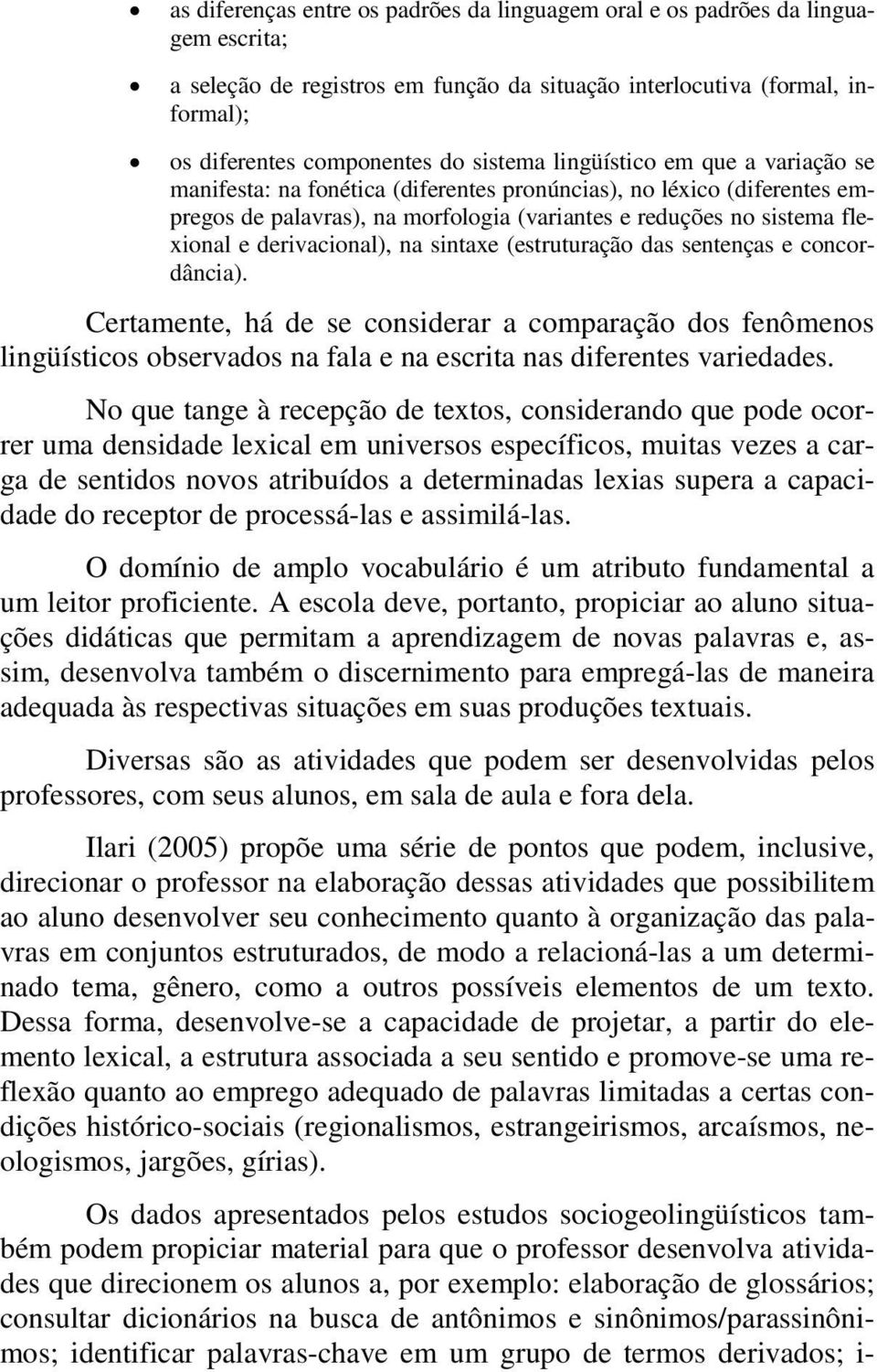 na sintaxe (estruturação das sentenças e concordância). Certamente, há de se considerar a comparação dos fenômenos lingüísticos observados na fala e na escrita nas diferentes variedades.