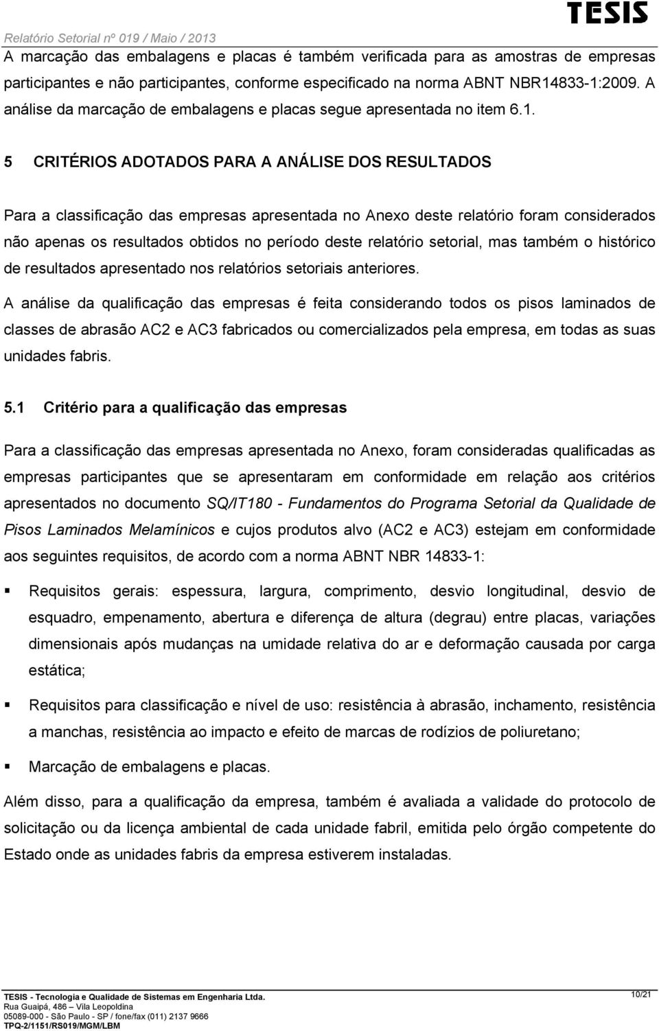 5 CRITÉRIOS ADOTADOS PARA A ANÁLISE DOS RESULTADOS Para a classificação das empresas apresentada no Anexo deste relatório foram considerados não apenas os resultados obtidos no período deste