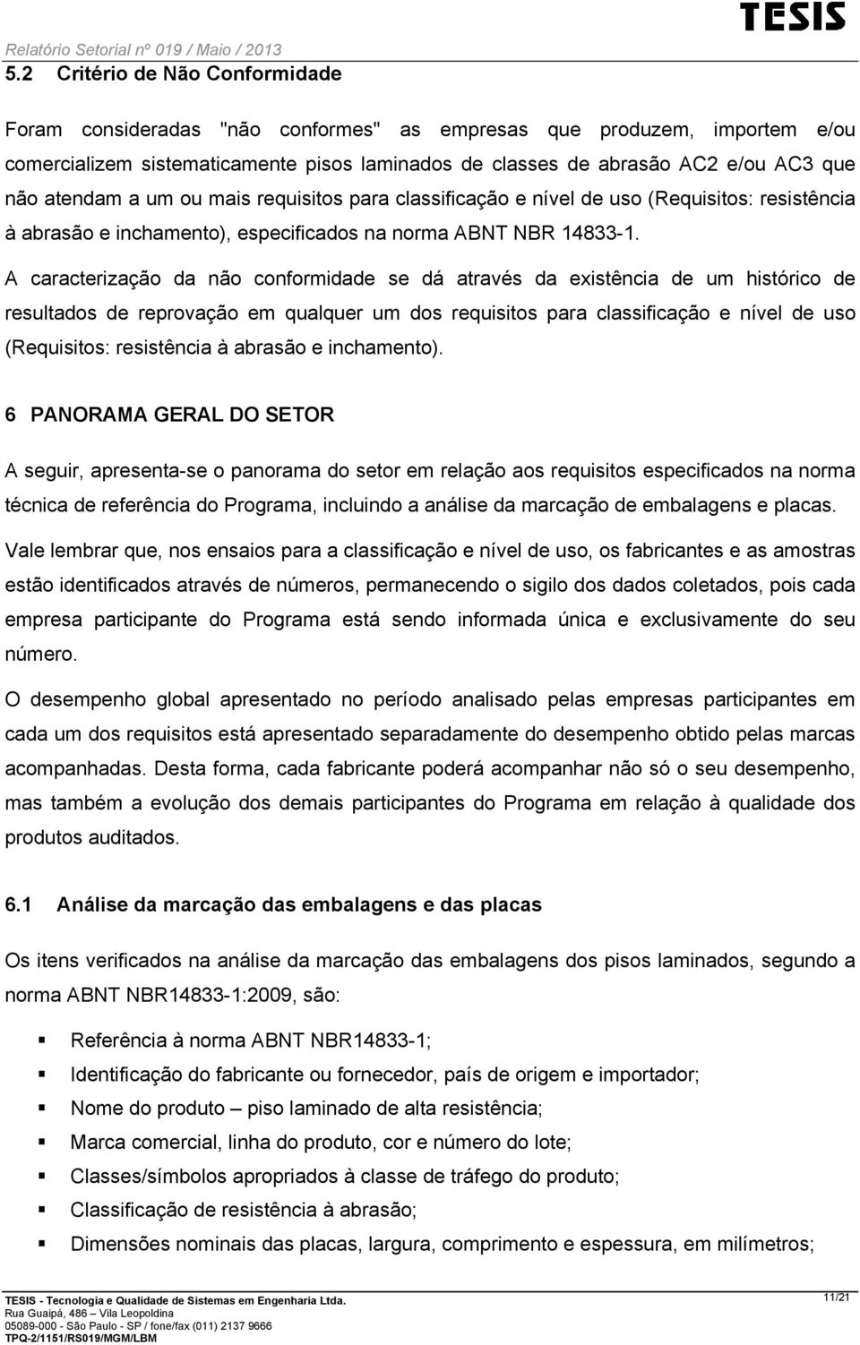 A caracterização da não conformidade se dá através da existência de um histórico de resultados de reprovação em qualquer um dos requisitos para classificação e nível de uso (Requisitos: resistência à