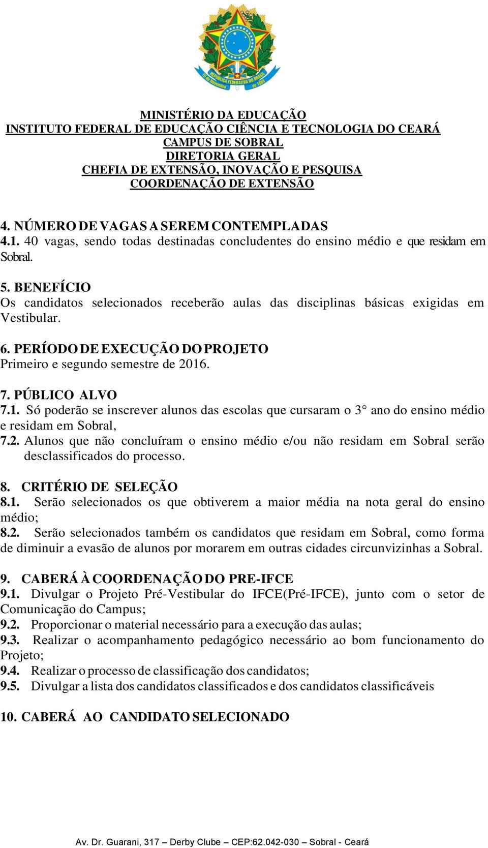 . 7. PÚBLICO ALVO 7.1. Só poderão se inscrever alunos das escolas que cursaram o 3 ano do ensino médio e residam em Sobral, 7.2.