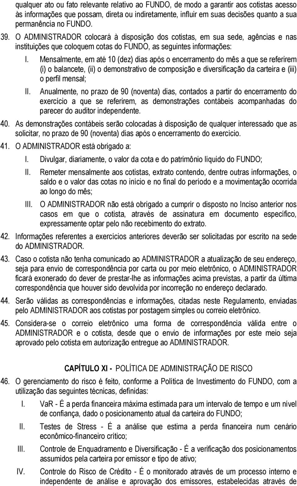 Mensalmente, em até 10 (dez) dias após o encerramento do mês a que se referirem (i) o balancete, (ii) o demonstrativo de composição e diversificação da carteira e (iii) o perfil mensal; II.