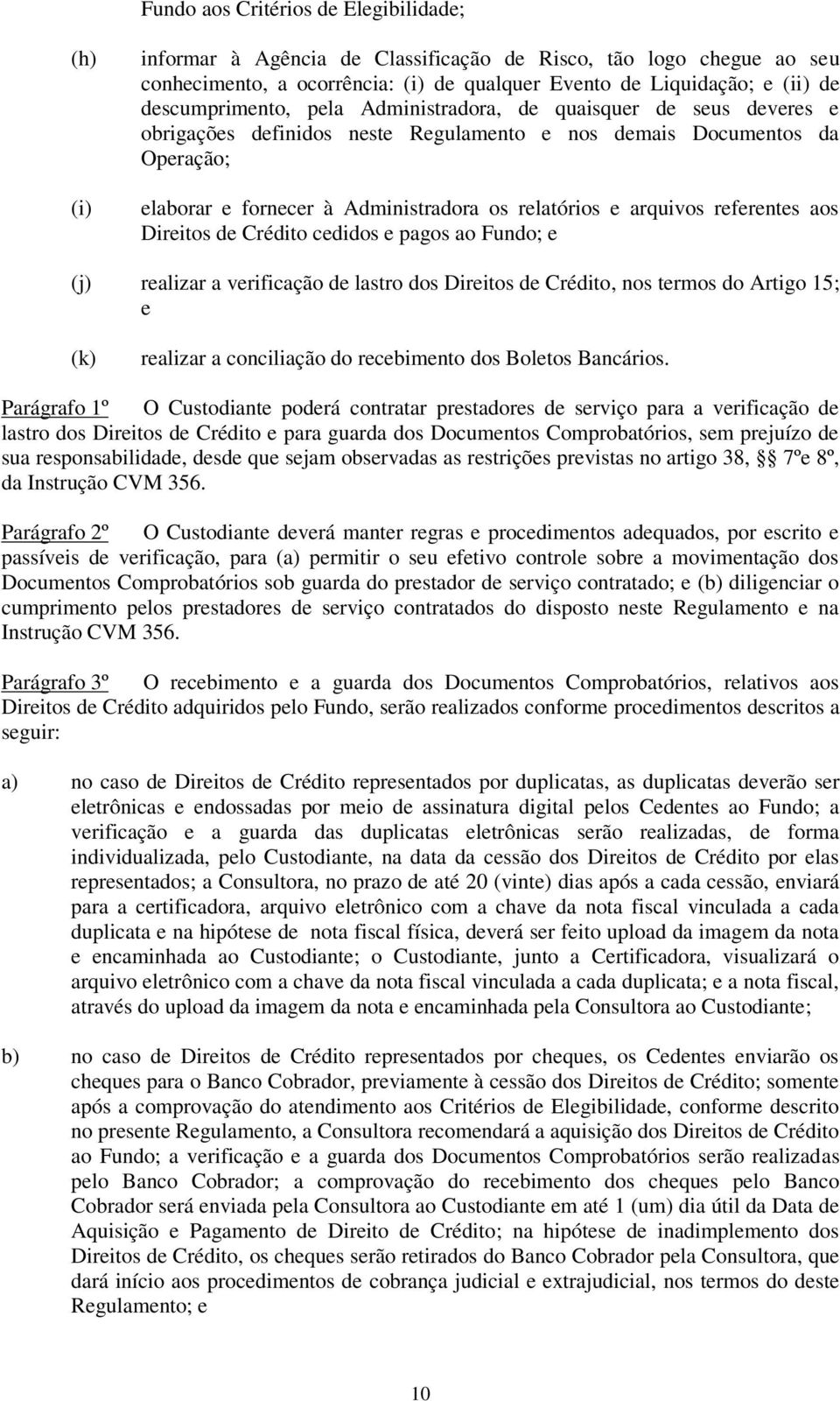 arquivos referentes aos Direitos de Crédito cedidos e pagos ao Fundo; e (j) realizar a verificação de lastro dos Direitos de Crédito, nos termos do Artigo 15; e (k) realizar a conciliação do