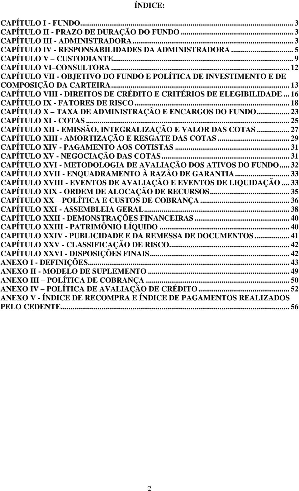 .. 16 CAPÍTULO IX - FATORES DE RISCO... 18 CAPÍTULO X TAXA DE ADMINISTRAÇÃO E ENCARGOS DO FUNDO... 23 CAPÍTULO XI - COTAS... 25 CAPÍTULO XII - EMISSÃO, INTEGRALIZAÇÃO E VALOR DAS COTAS.