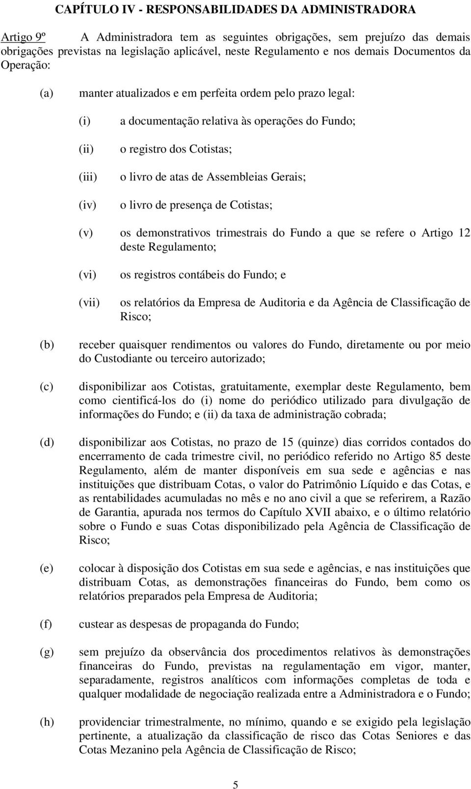 Assembleias Gerais; o livro de presença de Cotistas; (v) os demonstrativos trimestrais do Fundo a que se refere o Artigo 12 deste Regulamento; (vi) (vii) os registros contábeis do Fundo; e os