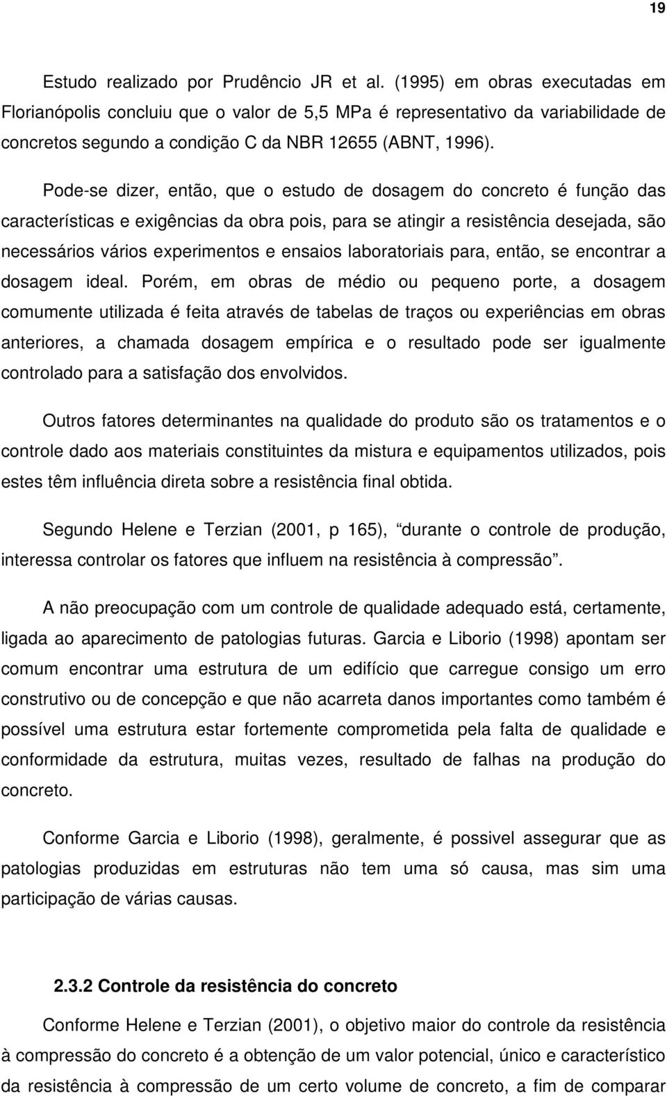 Pode-se dizer, então, que o estudo de dosagem do concreto é função das características e exigências da obra pois, para se atingir a resistência desejada, são necessários vários experimentos e ensaios