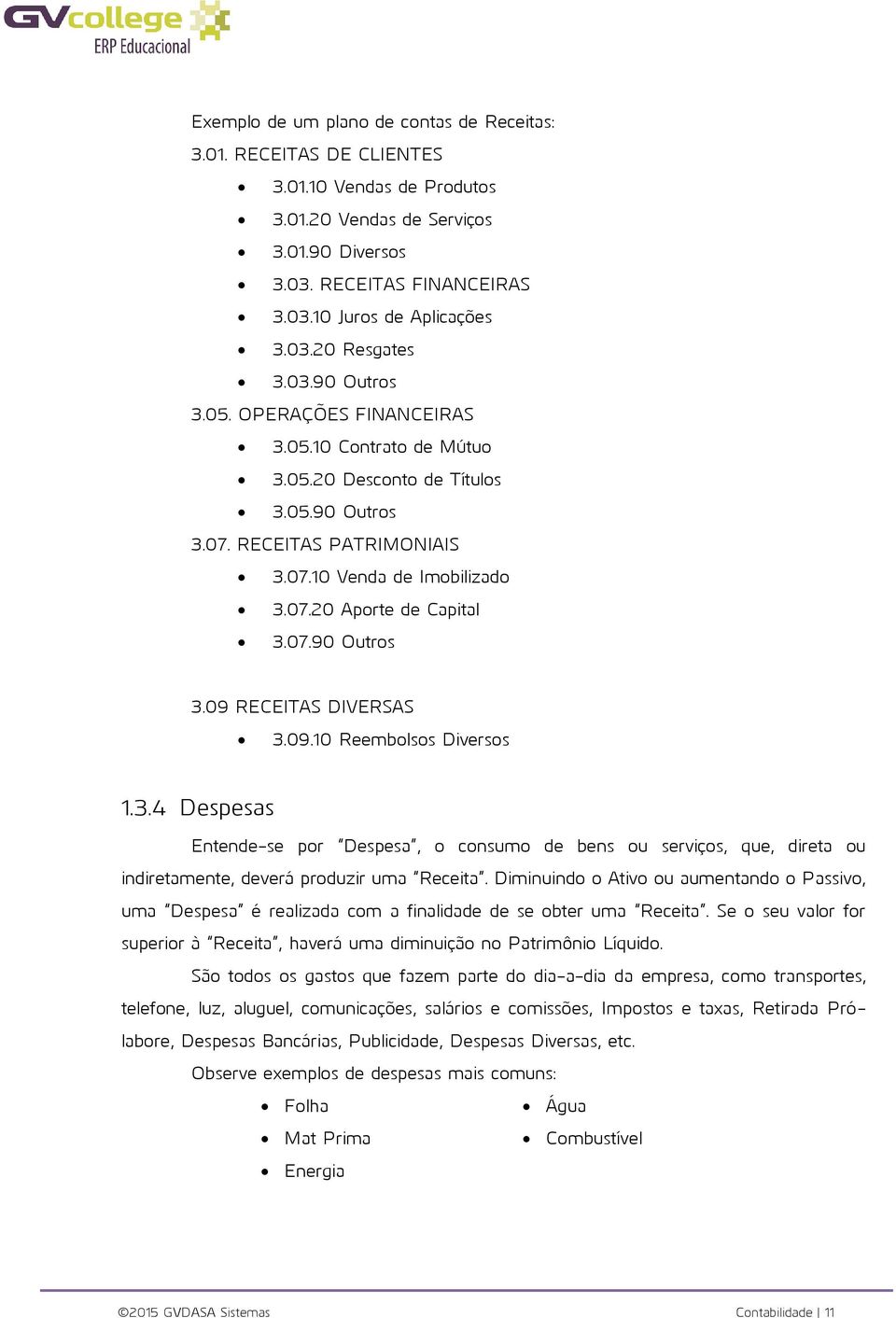 07.90 Outros 3.09 RECEITAS DIVERSAS 3.09.10 Reembolsos Diversos 1.3.4 Despesas Entende-se por Despesa, o consumo de bens ou serviços, que, direta ou indiretamente, deverá produzir uma Receita.