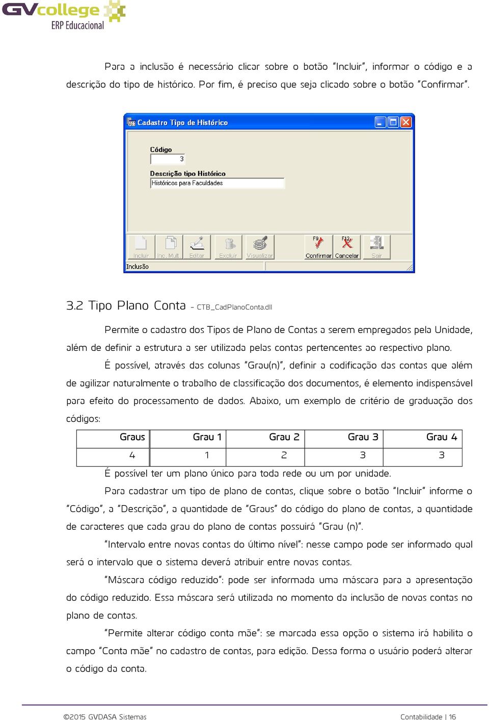 dll Permite o cadastro dos Tipos de Plano de Contas a serem empregados pela Unidade, além de definir a estrutura a ser utilizada pelas contas pertencentes ao respectivo plano.