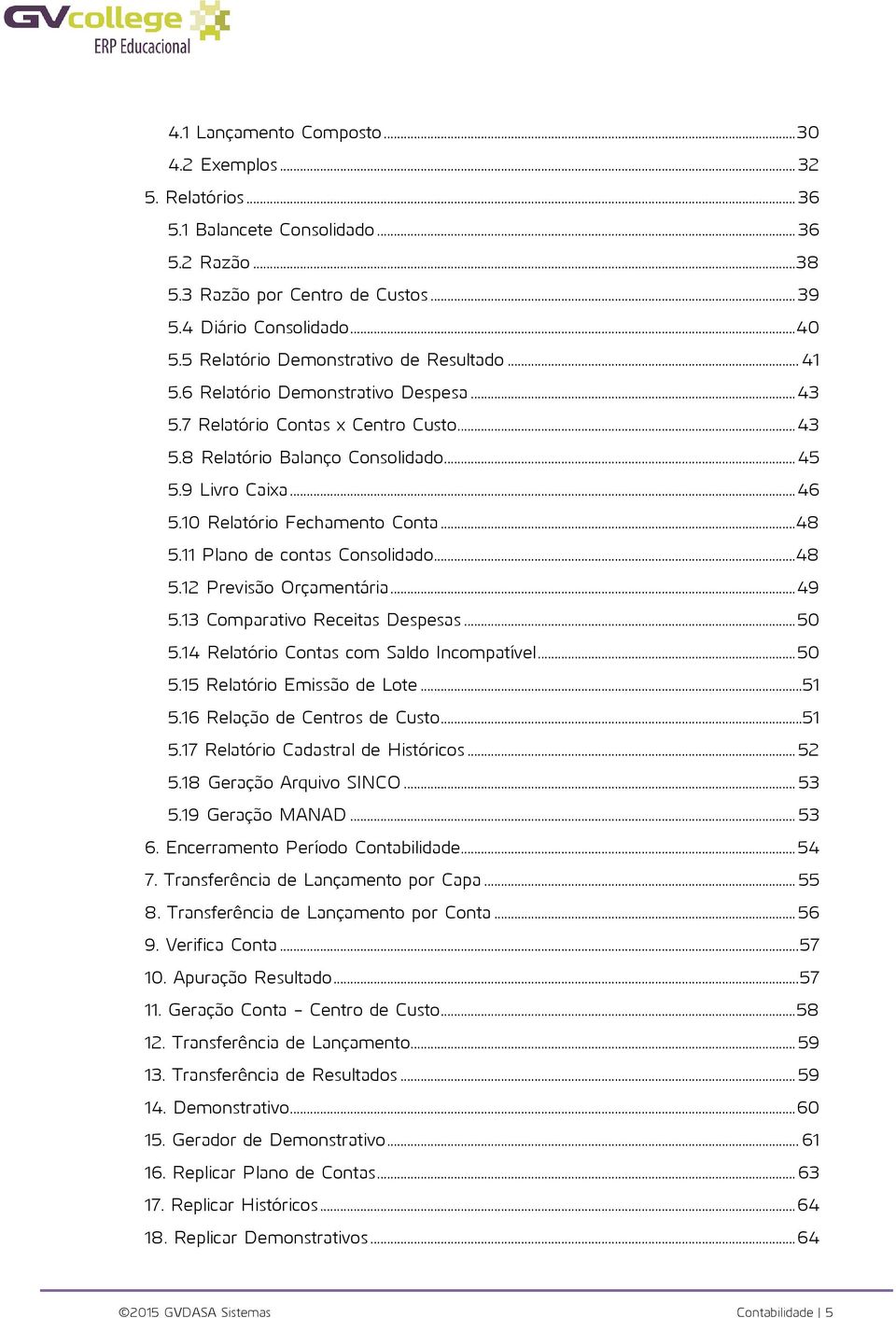 10 Relatório Fechamento Conta...48 5.11 Plano de contas Consolidado...48 5.12 Previsão Orçamentária... 49 5.13 Comparativo Receitas Despesas... 50 5.14 Relatório Contas com Saldo Incompatível... 50 5.15 Relatório Emissão de Lote.