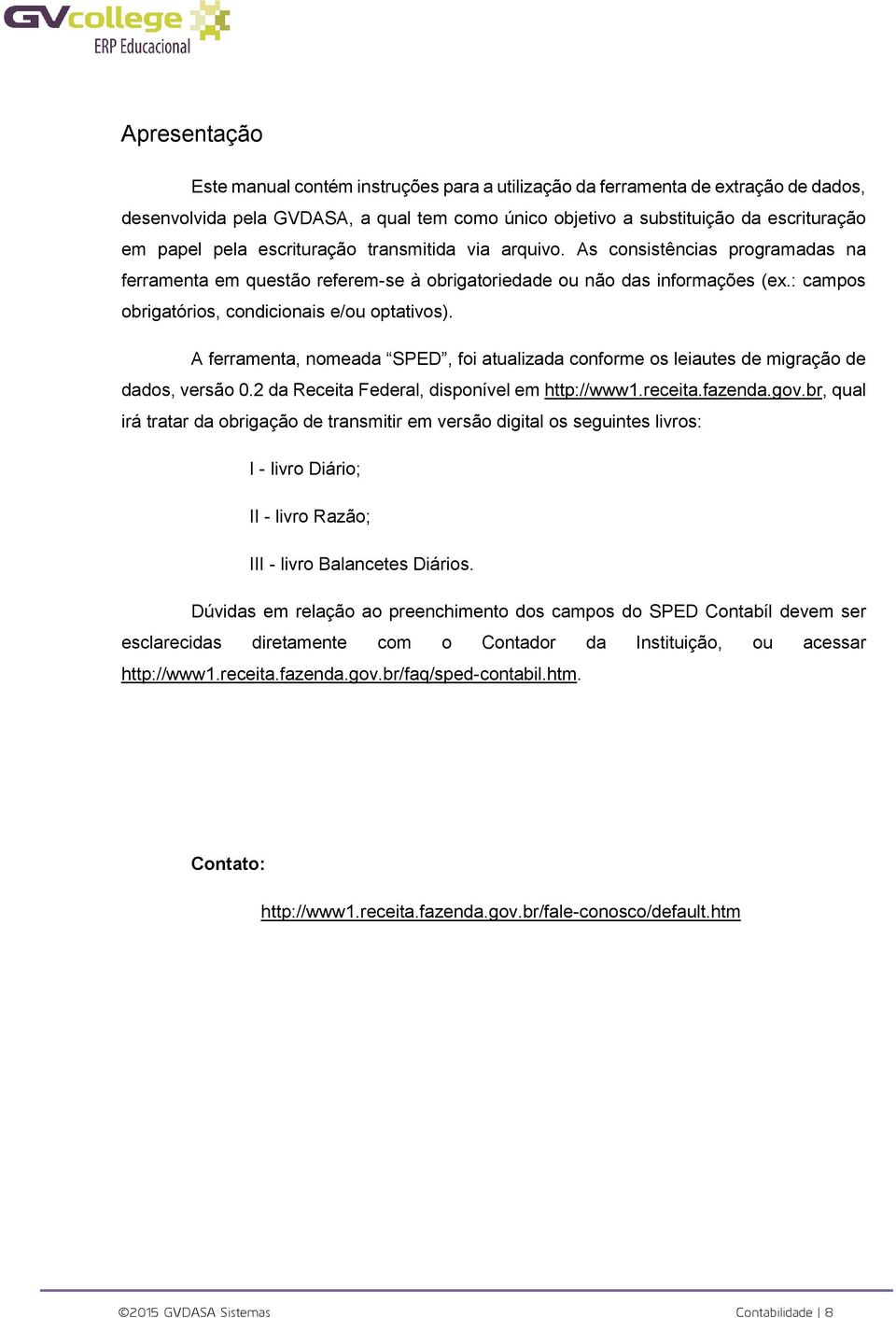 A ferramenta, nomeada SPED, foi atualizada conforme os leiautes de migração de dados, versão 0.2 da Receita Federal, disponível em http://www1.receita.fazenda.gov.