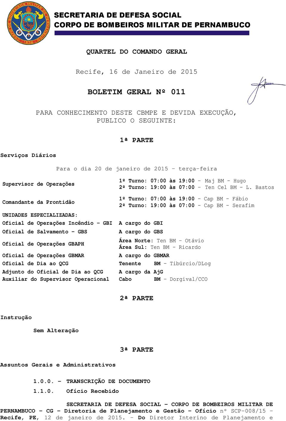 Bastos Comandante da Prontidão UNIDADES ESPECIALIZADAS: Oficial de Operações Incêndio GBI A cargo do GBI Oficial de Salvamento GBS 1º Turno: 07:00 às 19:00 Cap BM Fábio 2º Turno: 19:00 às 07:00 Cap