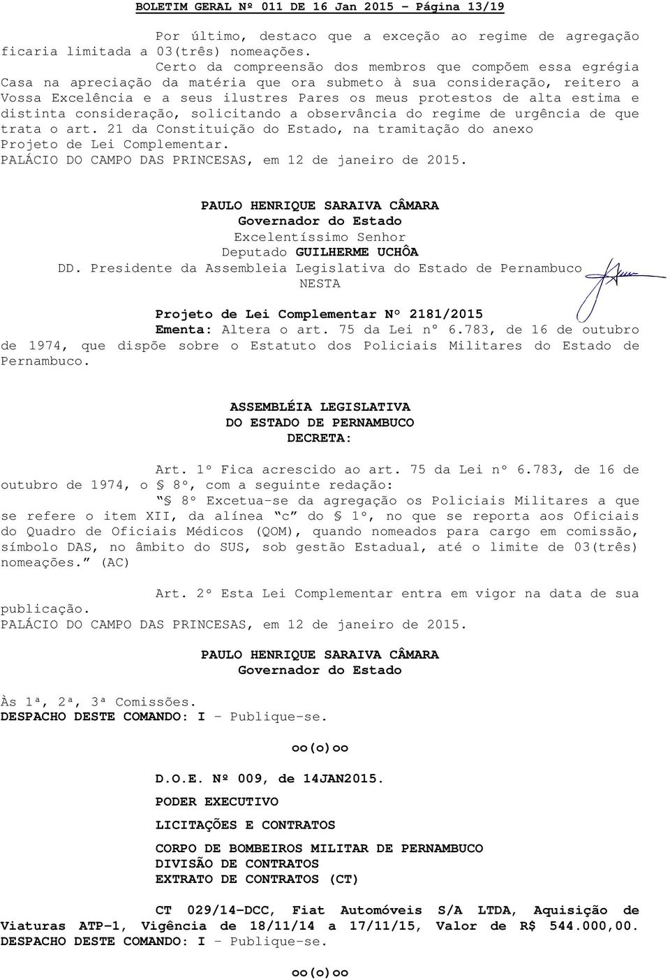 alta estima e distinta consideração, solicitando a observância do regime de urgência de que trata o art. 21 da Constituição do Estado, na tramitação do anexo Projeto de Lei Complementar.