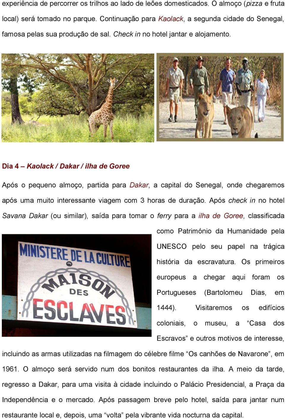 Dia 4 Kaolack / Dakar / ilha de Goree Após o pequeno almoço, partida para Dakar, a capital do Senegal, onde chegaremos após uma muito interessante viagem com 3 horas de duração.