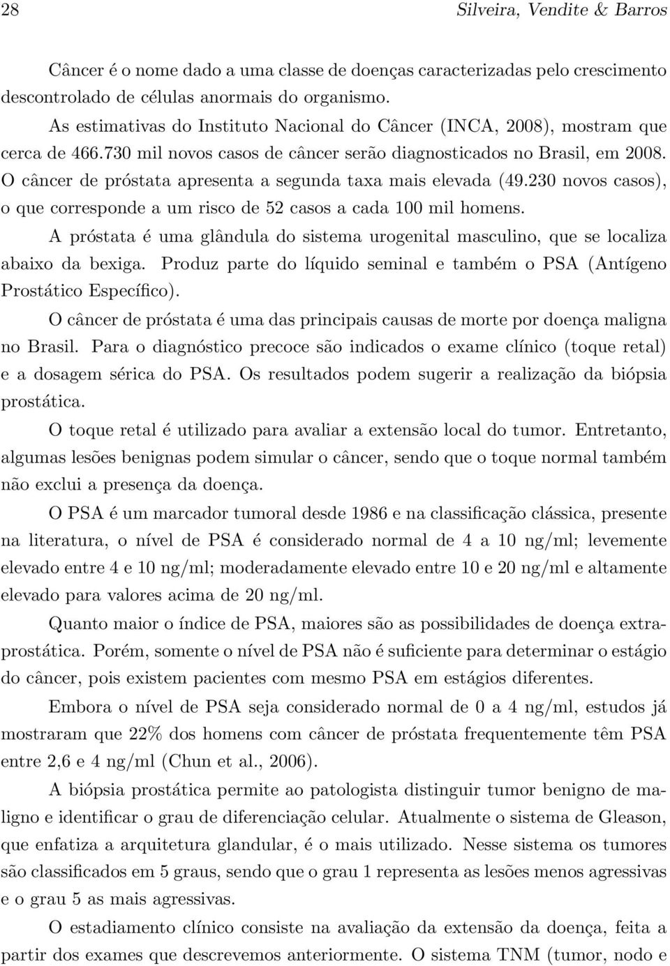 O câncer de próstata apresenta a segunda taxa mais elevada (49.230 novos casos), o que corresponde a um risco de 52 casos a cada 100 mil homens.