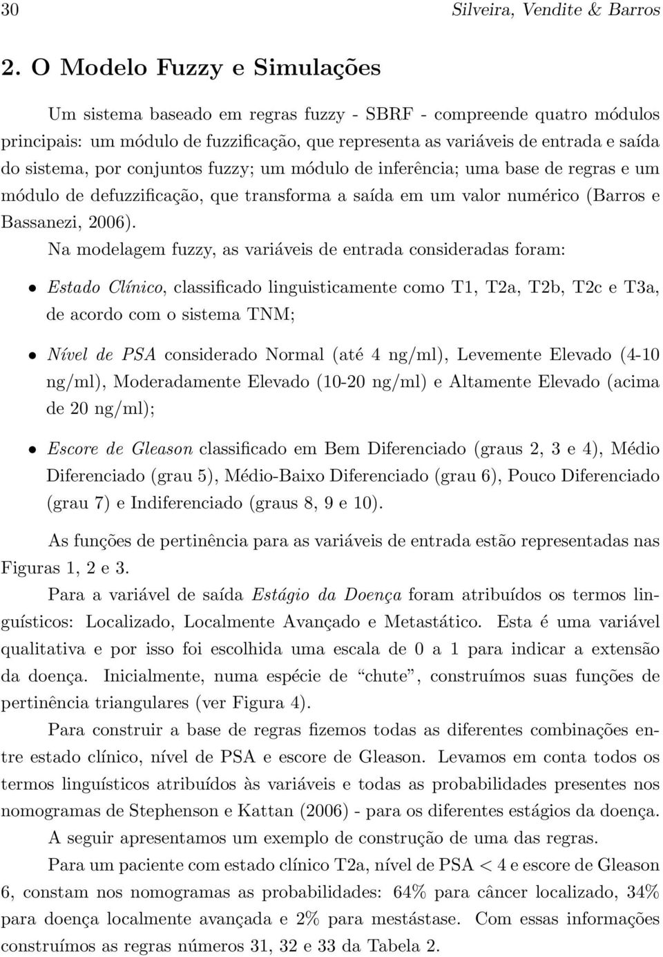 conjuntos fuzzy; um módulo de inferência; uma base de regras e um módulo de defuzzificação, que transforma a saída em um valor numérico (Barros e Bassanezi, 2006).