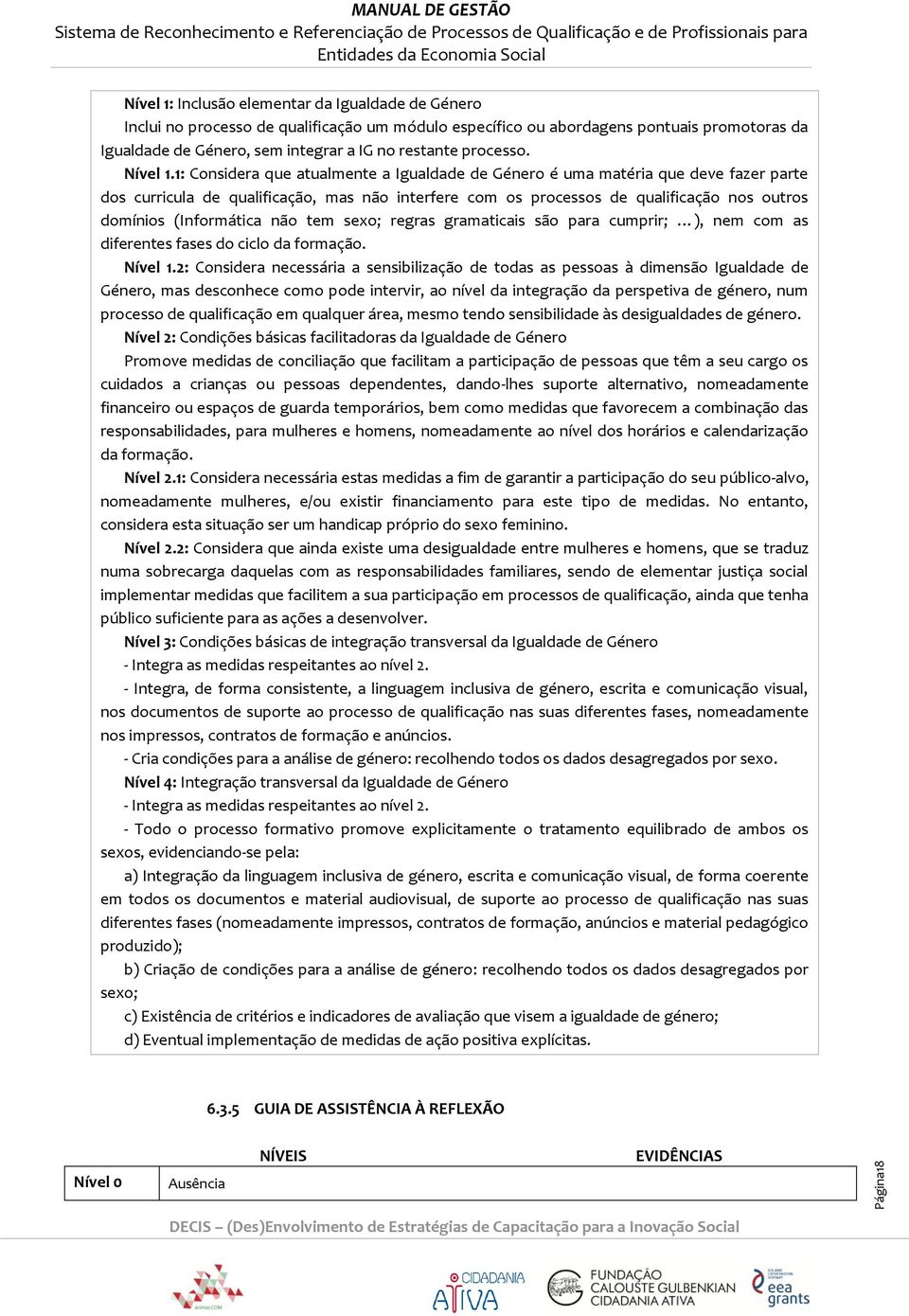 1: Considera que atualmente a Igualdade de Género é uma matéria que deve fazer parte dos curricula de qualificação, mas não interfere com os processos de qualificação nos outros domínios (Informática