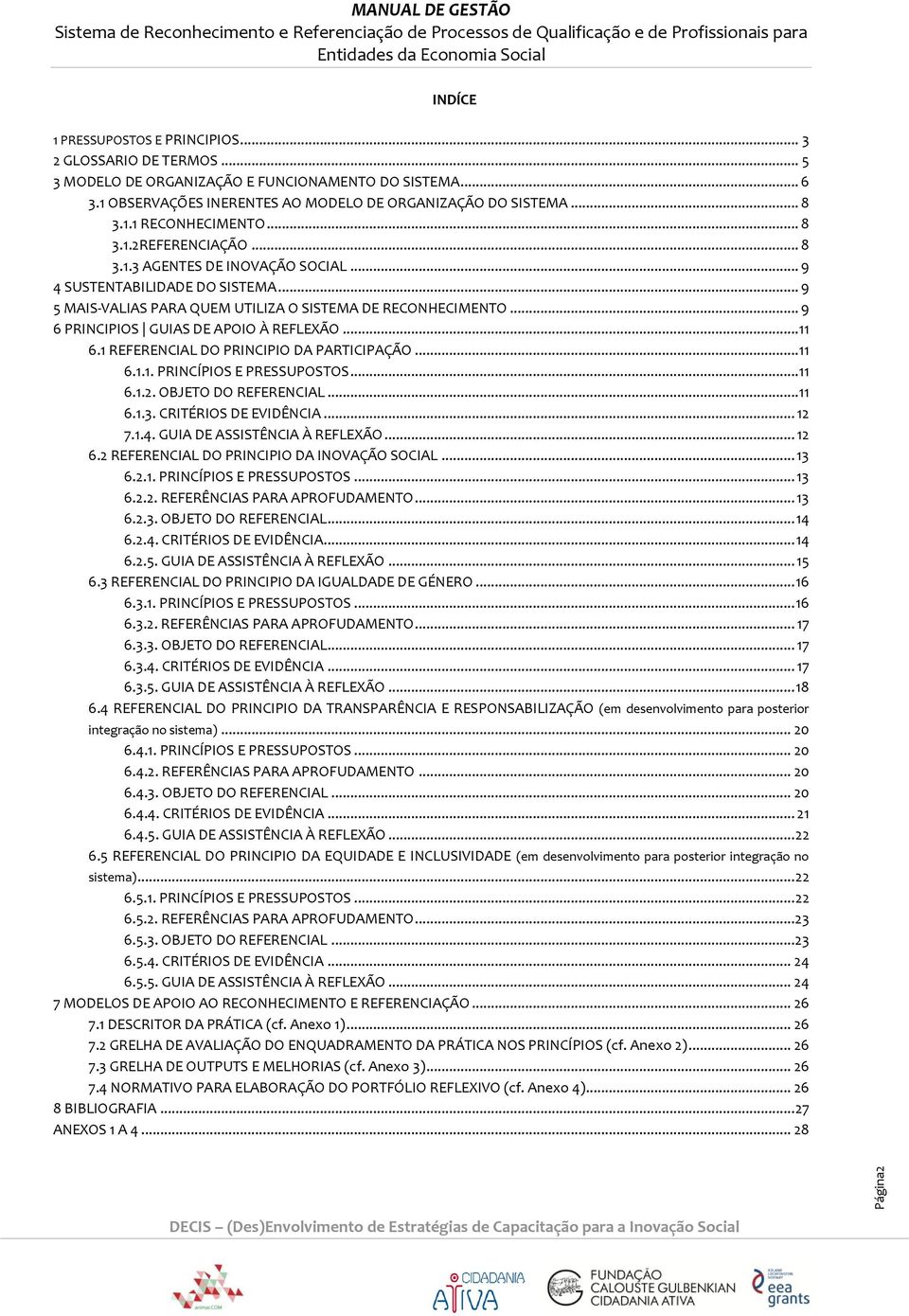 .. 9 6 PRINCIPIOS GUIAS DE APOIO À REFLEXÃO... 11 6.1 REFERENCIAL DO PRINCIPIO DA PARTICIPAÇÃO... 11 6.1.1. PRINCÍPIOS E PRESSUPOSTOS... 11 6.1.2. OBJETO DO REFERENCIAL... 11 6.1.3.