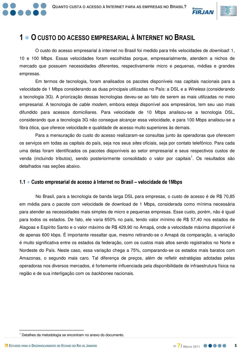 Em termos de tecnologia, foram analisados os pacotes disponíveis nas capitais nacionais para a velocidade de 1 Mbps considerando as duas principais utilizadas no País: a DSL e a Wireless