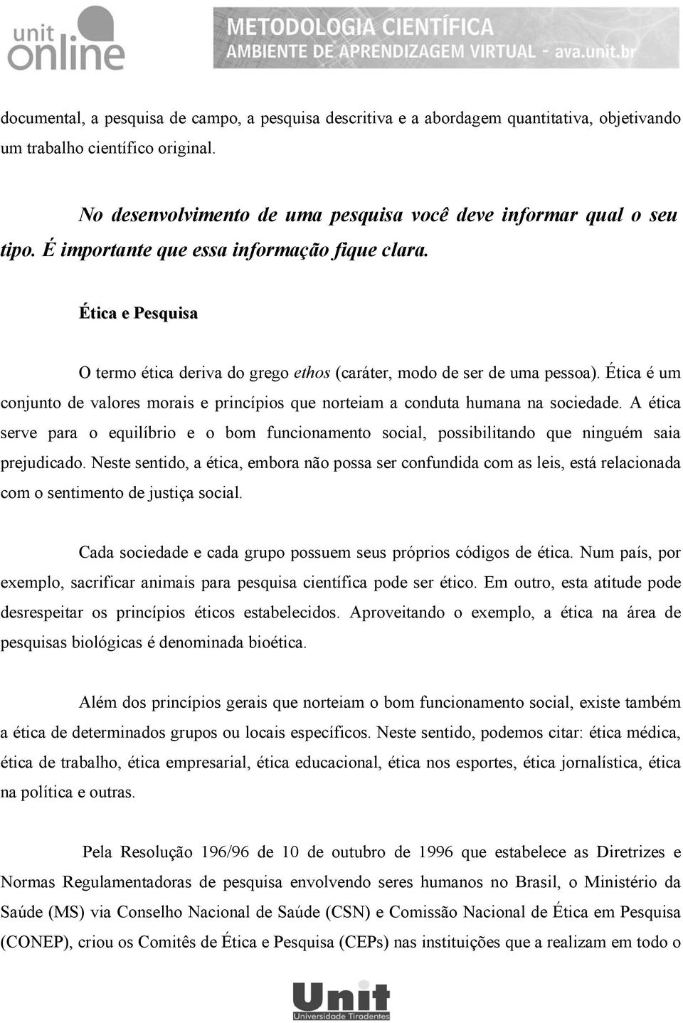 Ética é um conjunto de valores morais e princípios que norteiam a conduta humana na sociedade.