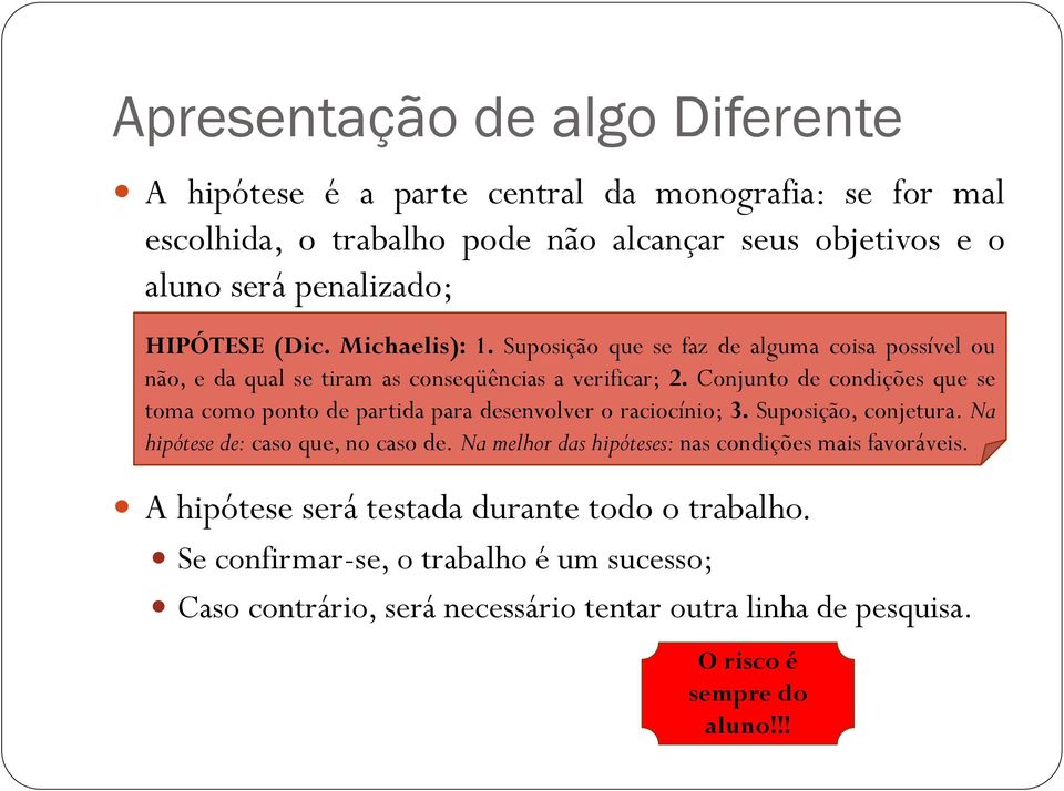 Conjunto de condições que se toma como ponto de partida para desenvolver o raciocínio; 3. Suposição, conjetura. Na hipótese de: caso que, no caso de.