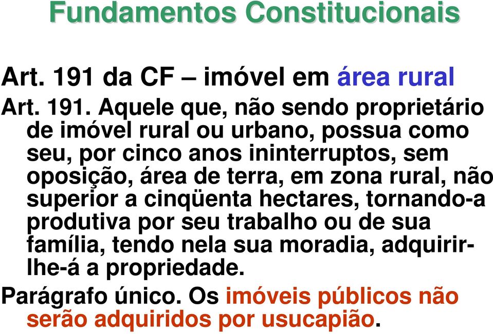 Aquele que, não sendo proprietário de imóvel rural ou urbano, possua como seu, por cinco anos ininterruptos,