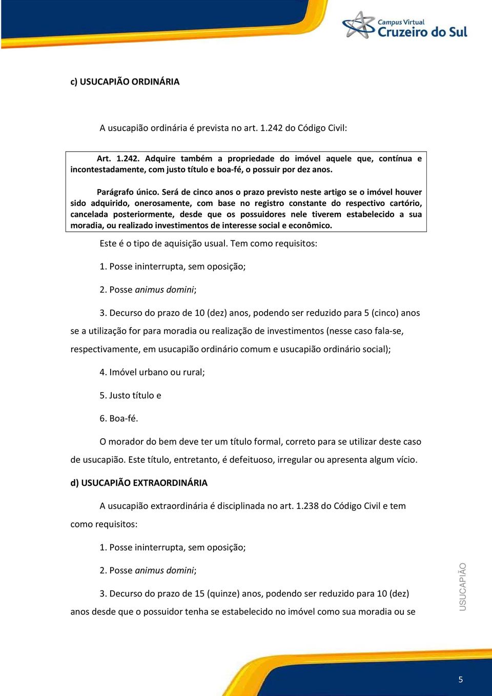 Será de cinco anos o prazo previsto neste artigo se o imóvel houver sido adquirido, onerosamente, com base no registro constante do respectivo cartório, cancelada posteriormente, desde que os