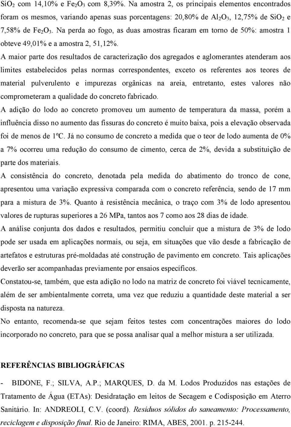 A maior parte dos resultados de caracterização dos agregados e aglomerantes atenderam aos limites estabelecidos pelas normas correspondentes, exceto os referentes aos teores de material pulverulento