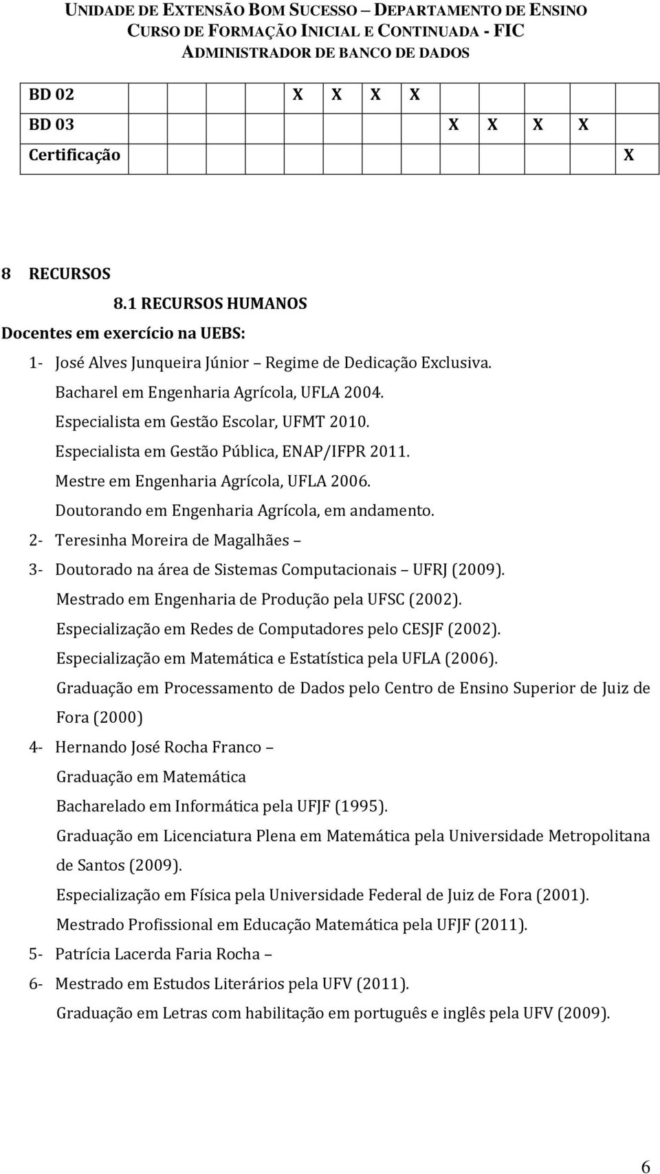 Doutorando em Engenharia Agrícola, em andamento. 2- Teresinha Moreira de Magalhães 3- Doutorado na área de Sistemas Computacionais UFRJ (2009). Mestrado em Engenharia de Produção pela UFSC (2002).