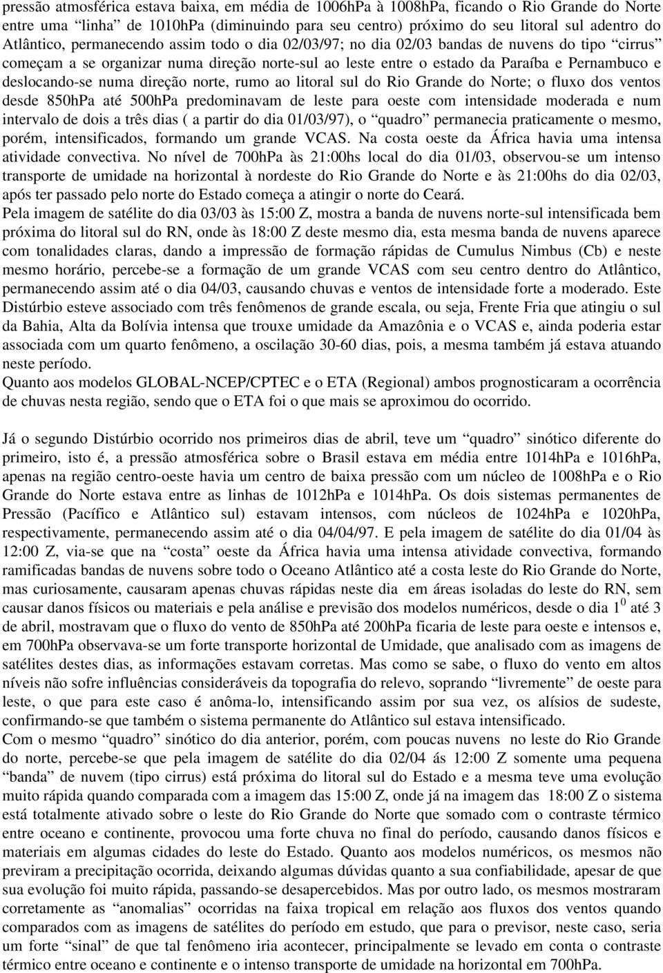 direção norte, rumo ao litoral sul do Rio Grande do Norte; o fluxo dos ventos desde 850hPa até 500hPa predominavam de leste para oeste com intensidade moderada e num intervalo de dois a três dias ( a