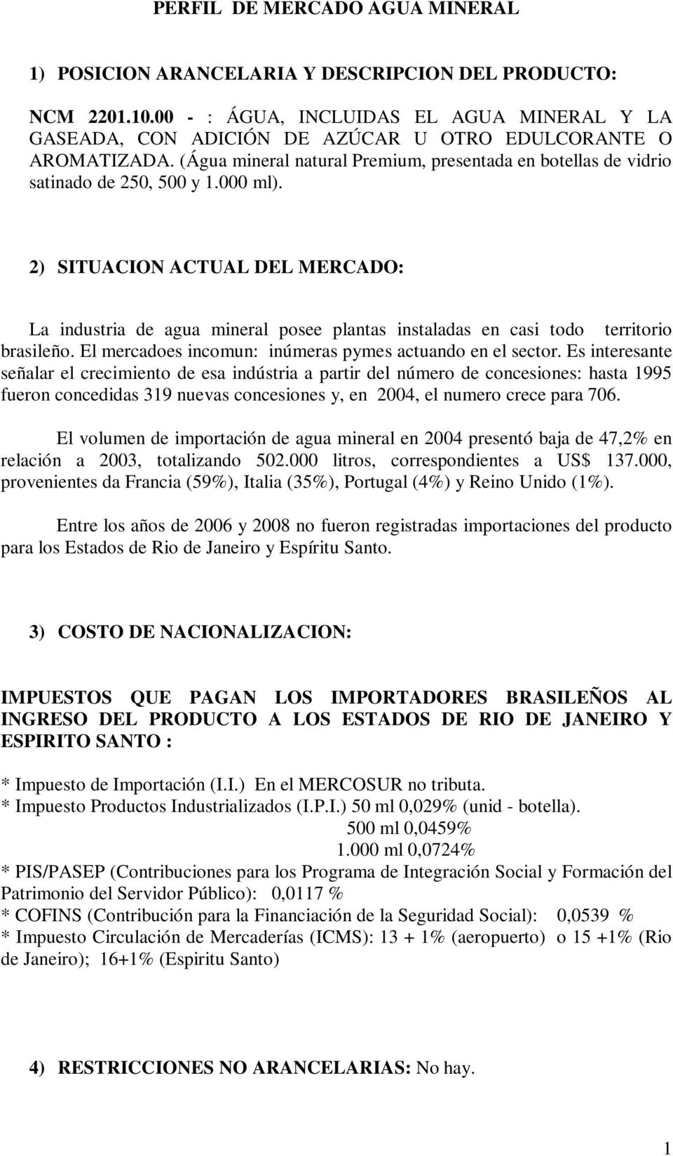 000 ml). 2) SITUACION ACTUAL DEL MERCADO: La industria de agua mineral posee plantas instaladas en casi todo territorio brasileño. El mercadoes incomun: inúmeras pymes actuando en el sector.