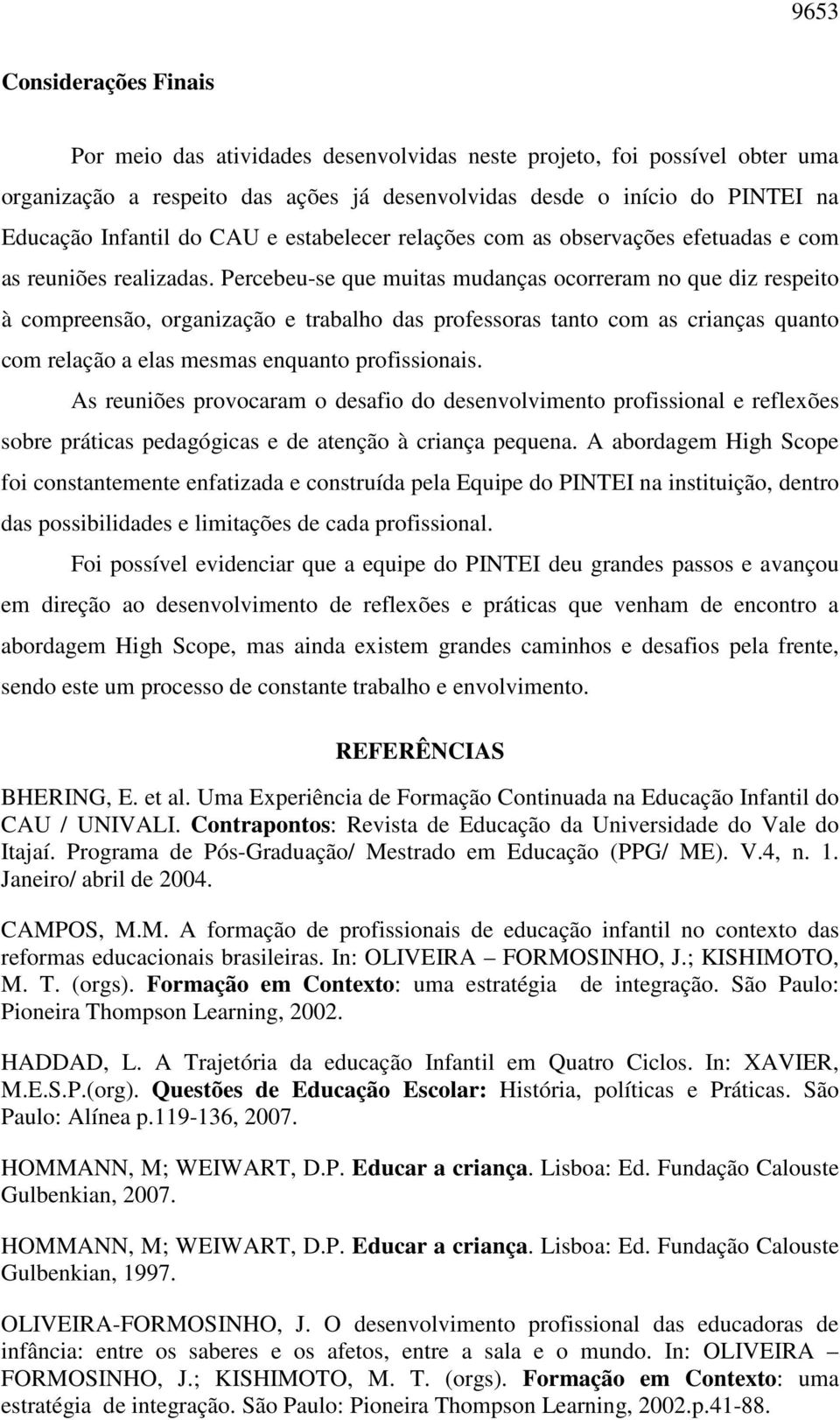 Percebeu-se que muitas mudanças ocorreram no que diz respeito à compreensão, organização e trabalho das professoras tanto com as crianças quanto com relação a elas mesmas enquanto profissionais.