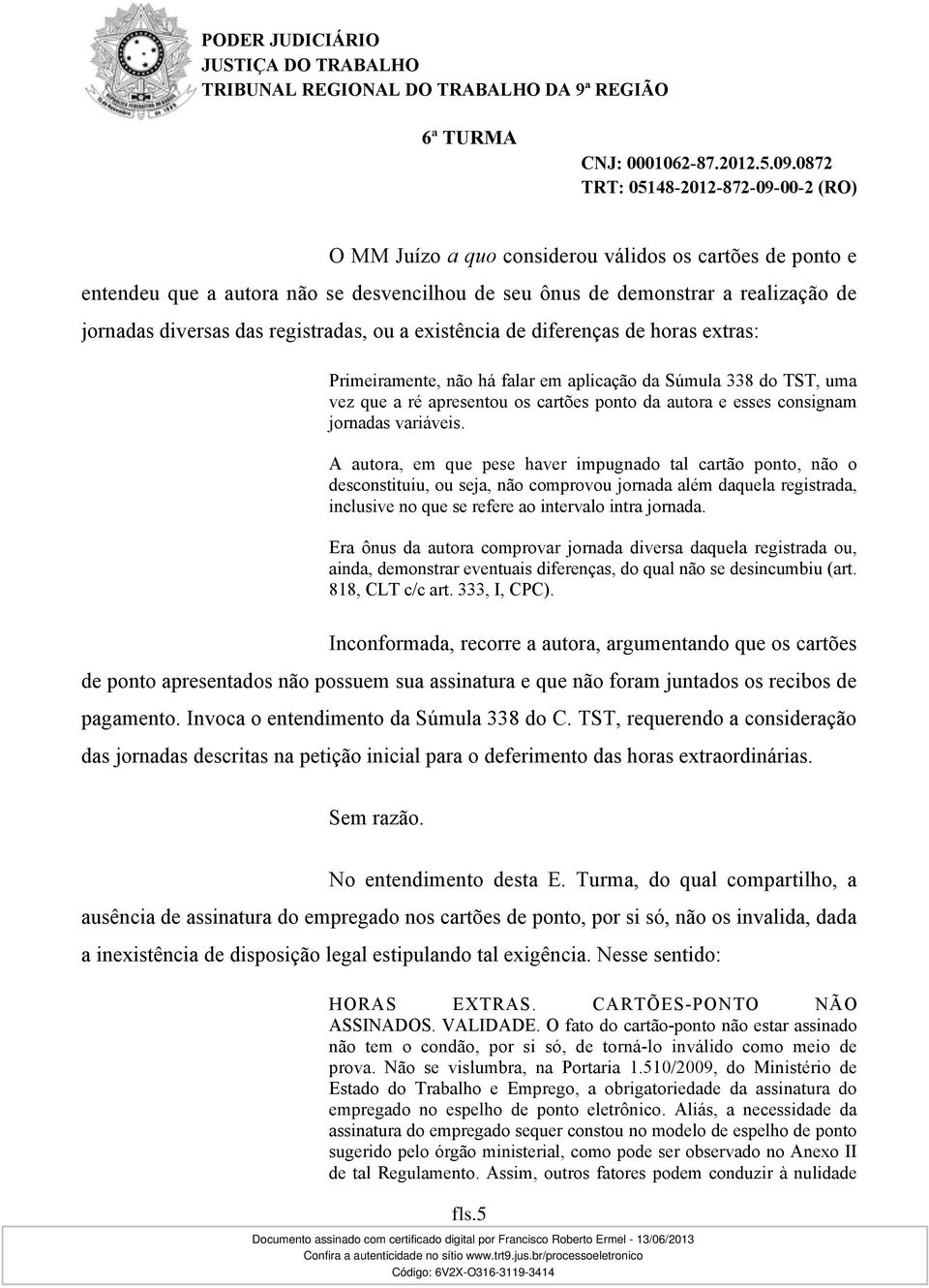 A autora, em que pese haver impugnado tal cartão ponto, não o desconstituiu, ou seja, não comprovou jornada além daquela registrada, inclusive no que se refere ao intervalo intra jornada.