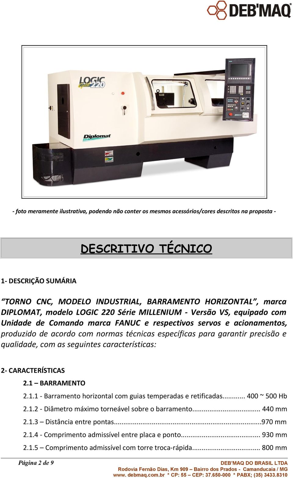 garantir precisão e qualidade, com as seguintes características: 2- CARACTERÍSTICAS 2.1 BARRAMENTO 2.1.1 - Barramento horizontal com guias temperadas e retificadas... 400 ~ 500 Hb 2.1.2 - Diâmetro máximo torneável sobre o barramento.