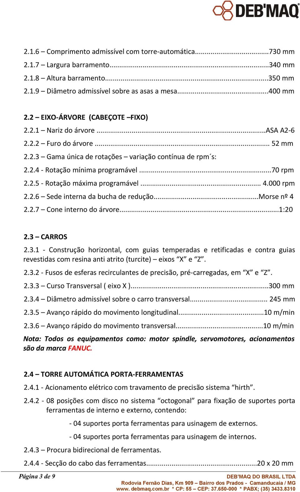 .. 4.000 rpm 2.2.6 Sede interna da bucha de redução...morse nº 4 2.2.7 Cone interno do árvore...1:20 2.3 