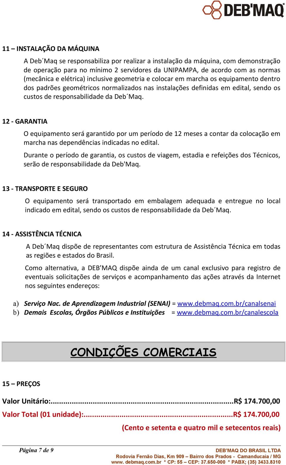 12 - GARANTIA O equipamento será garantido por um período de 12 meses a contar da colocação em marcha nas dependências indicadas no edital.