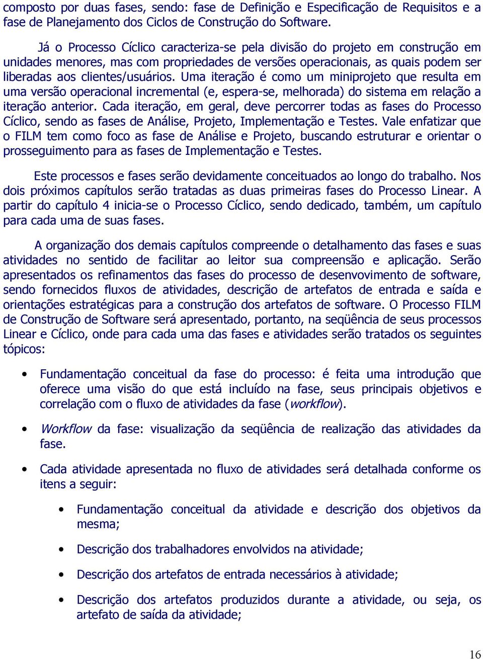 Uma iteração é como um miniprojeto que resulta em uma versão operacional incremental (e, espera-se, melhorada) do sistema em relação a iteração anterior.