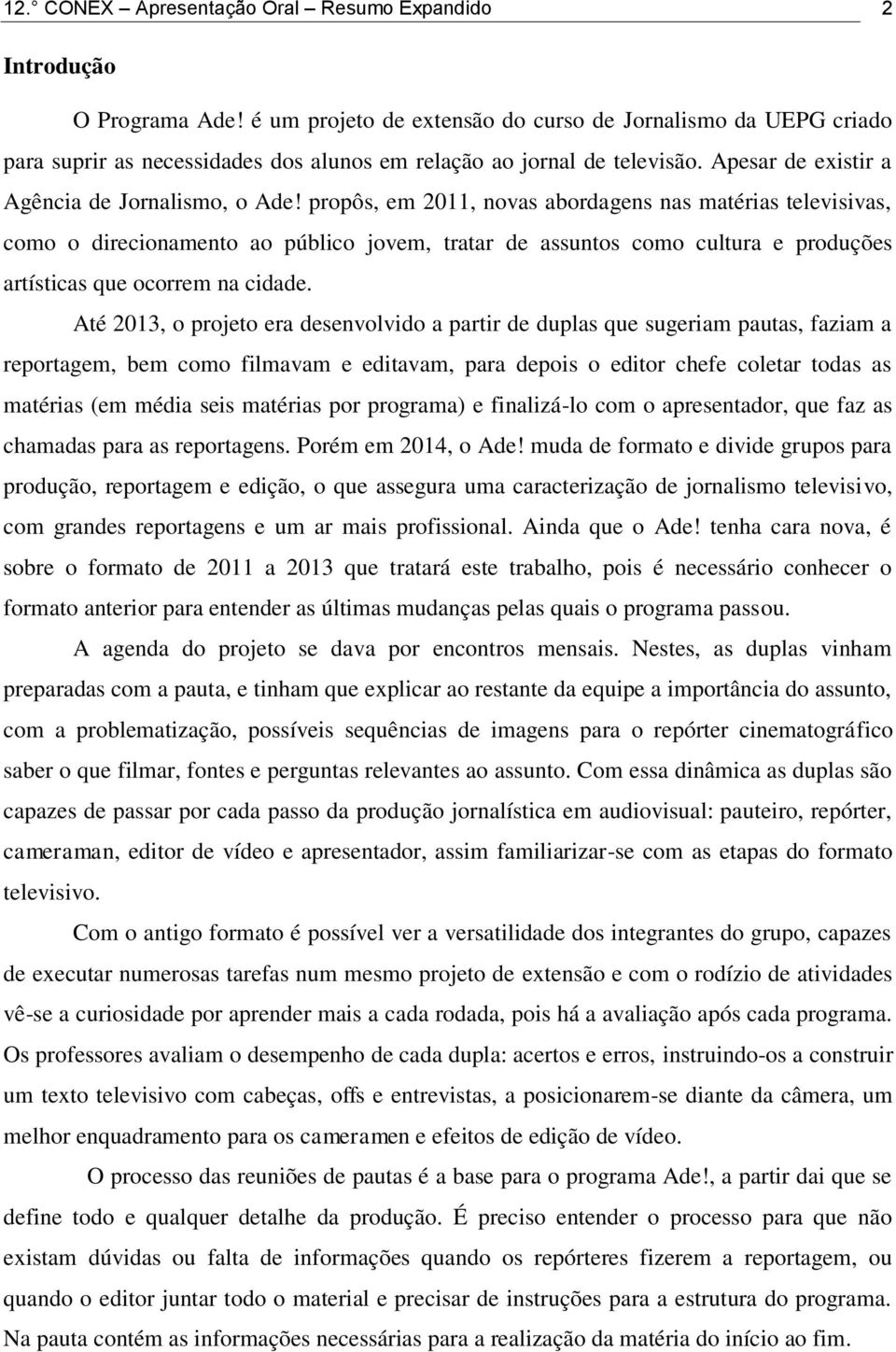 propôs, em 2011, novas abordagens nas matérias televisivas, como o direcionamento ao público jovem, tratar de assuntos como cultura e produções artísticas que ocorrem na cidade.