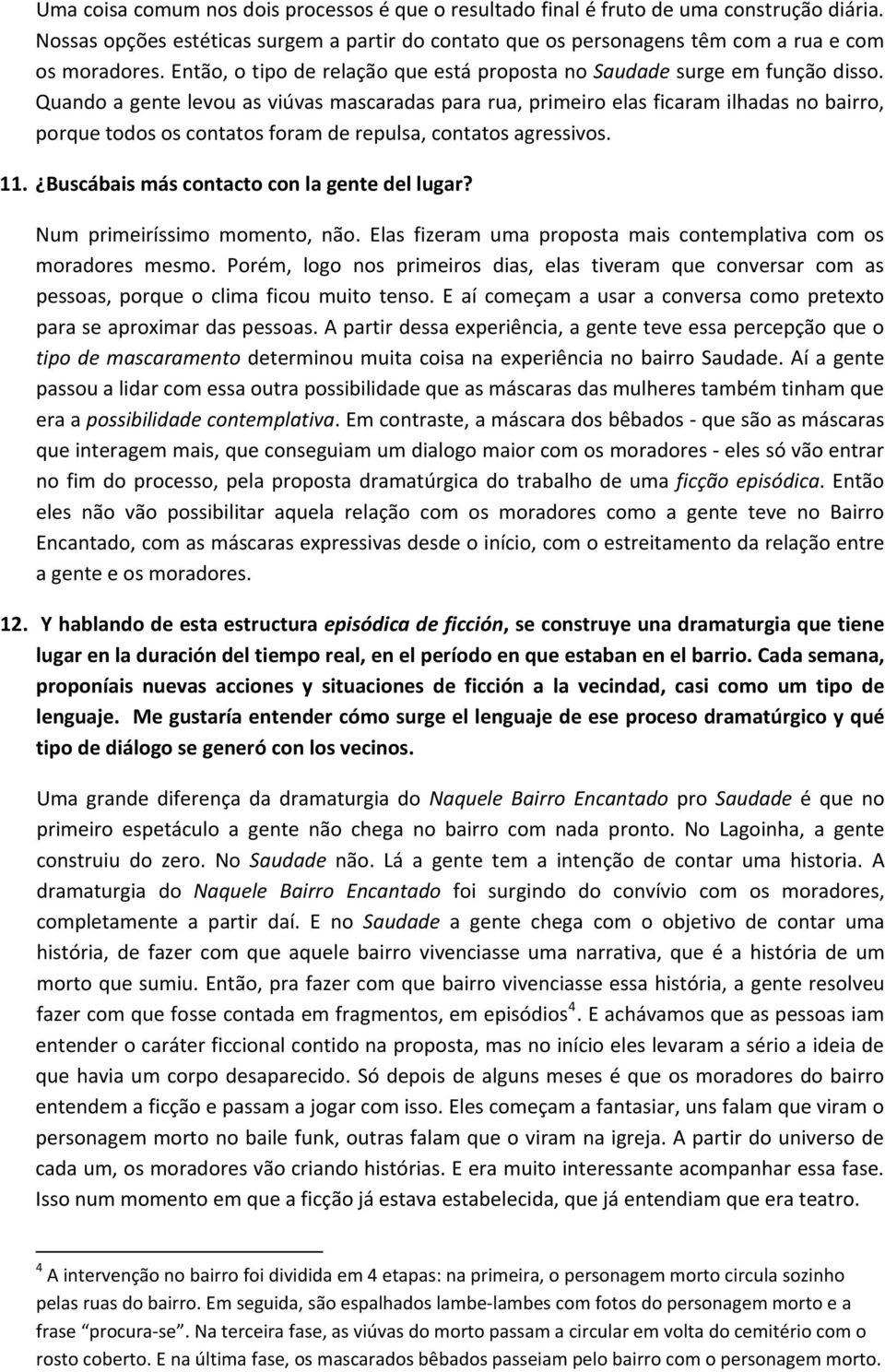 Quando a gente levou as viúvas mascaradas para rua, primeiro elas ficaram ilhadas no bairro, porque todos os contatos foram de repulsa, contatos agressivos. 11.