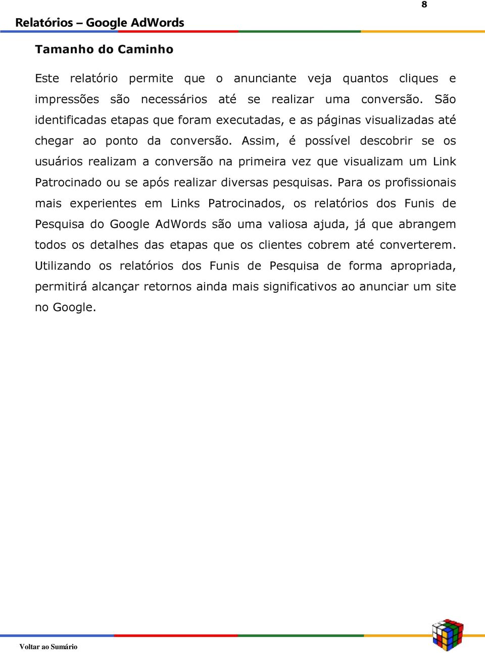 Assim, é possível descobrir se os usuários realizam a conversão na primeira vez que visualizam um Link Patrocinado ou se após realizar diversas pesquisas.