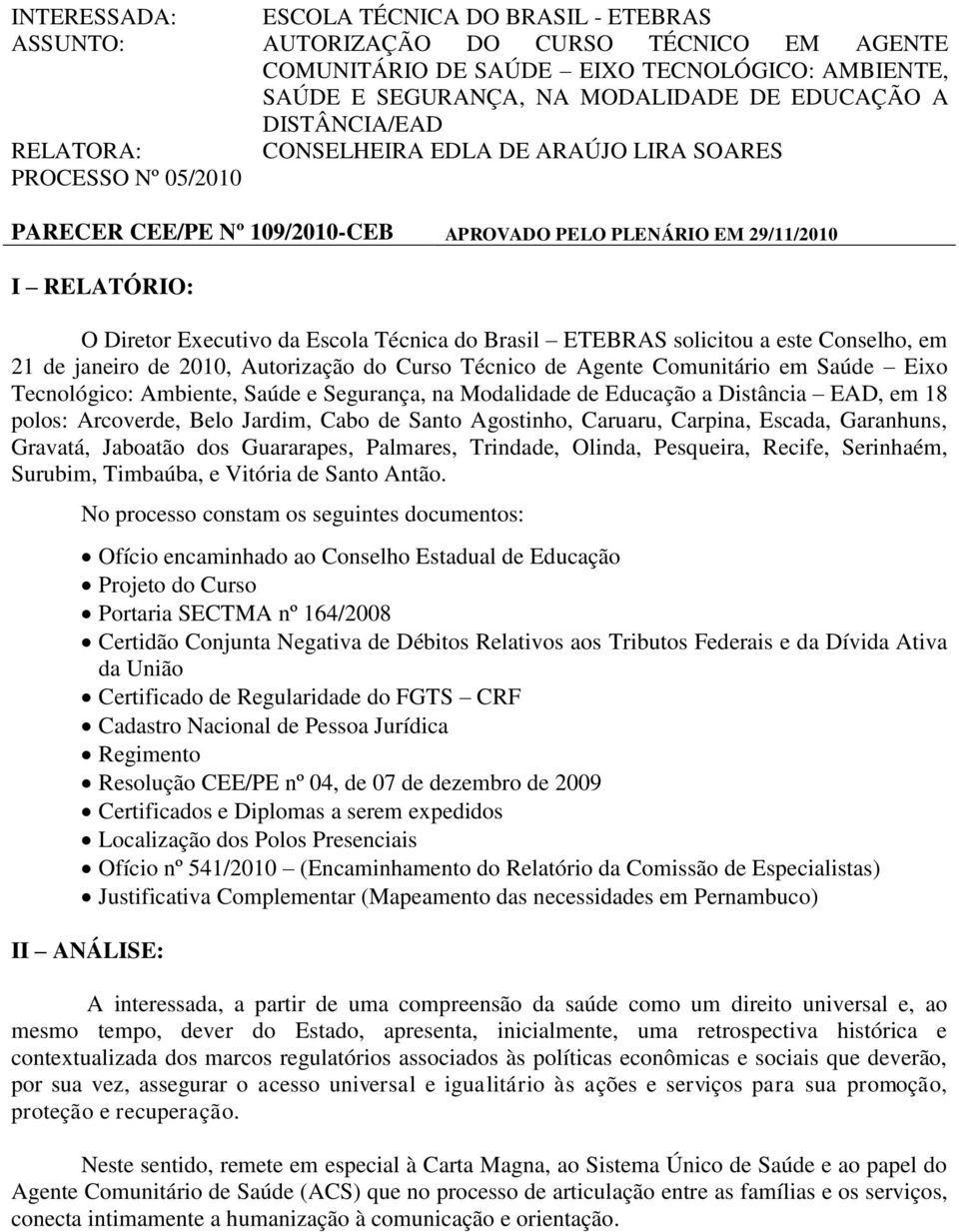 Técnica do Brasil ETEBRAS solicitou a este Conselho, em 21 de janeiro de 2010, Autorização do Curso Técnico de Agente Comunitário em Saúde Eixo Tecnológico: Ambiente, Saúde e Segurança, na Modalidade