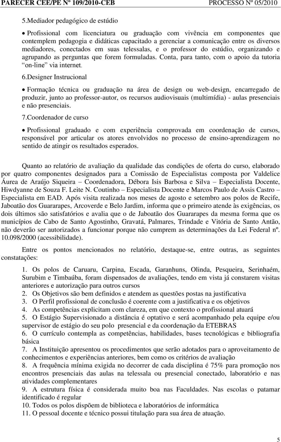 Designer Instrucional Formação técnica ou graduação na área de design ou web-design, encarregado de produzir, junto ao professor-autor, os recursos audiovisuais (multimídia) - aulas presenciais e não