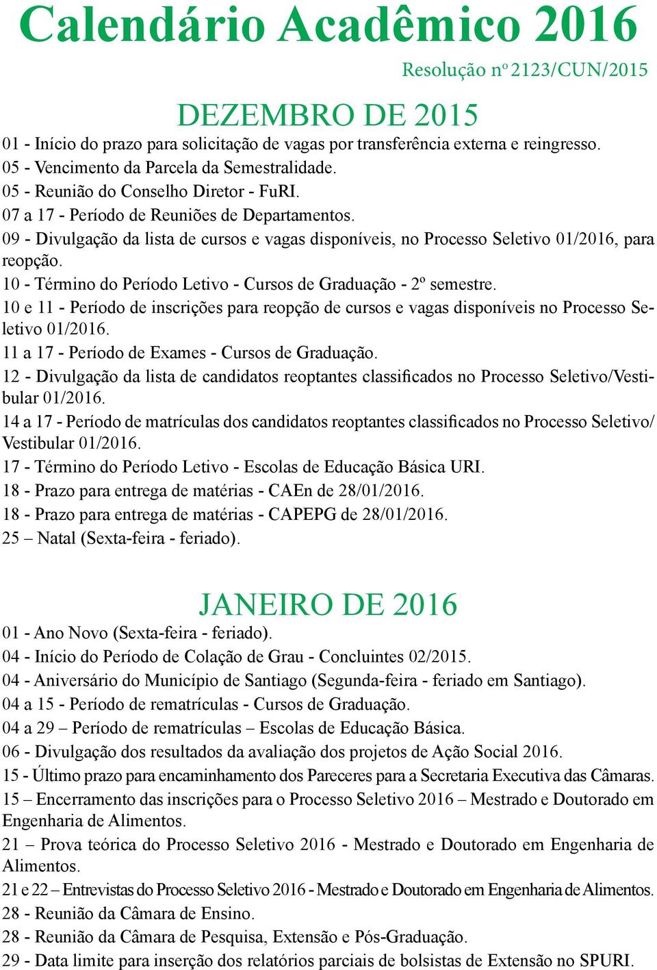 09 - Divulgação da lista de cursos e vagas disponíveis, no Processo Seletivo 01/2016, para reopção. 10 - Término do Período Letivo - Cursos de Graduação - 2º semestre.