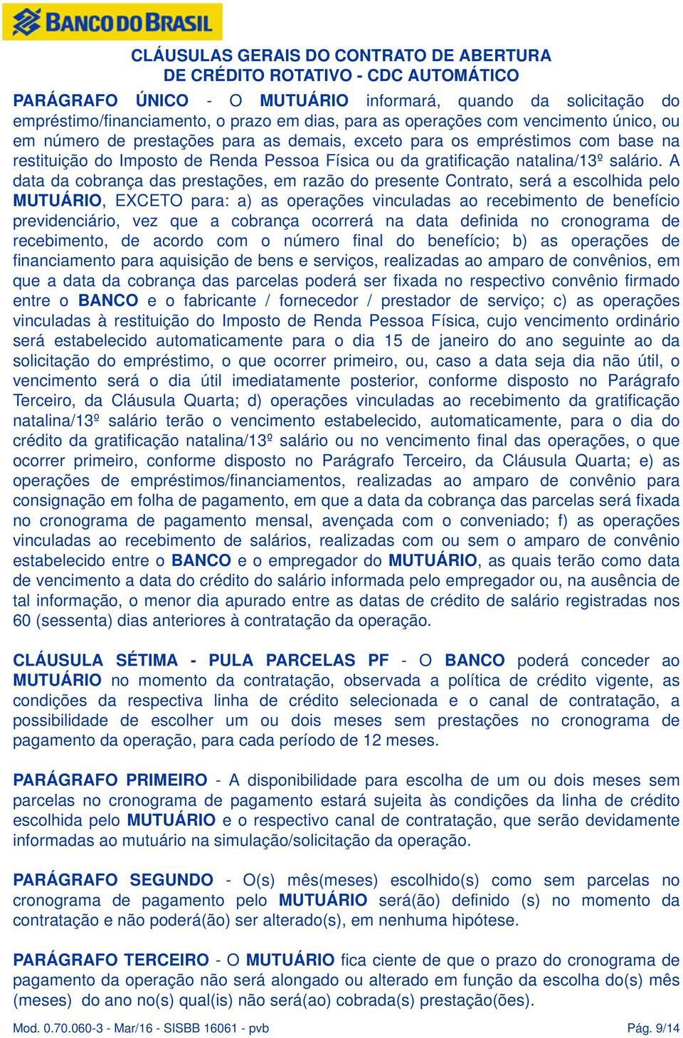 A data da cobrança das prestações, em razão do presente Contrato, será a escolhida pelo MUTUÁRIO, EXCETO para: a) as operações vinculadas ao recebimento de benefício previdenciário, vez que a